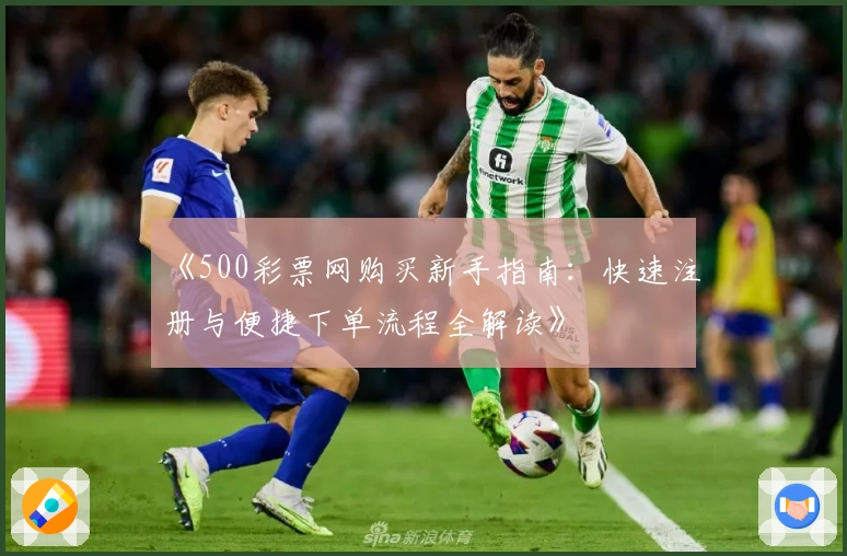 《500彩票网购买新手指南：快速注册与便捷下单流程全解读》