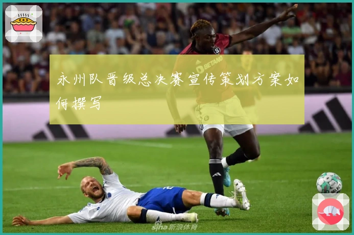 永州队晋级总决赛宣传策划方案如何撰写