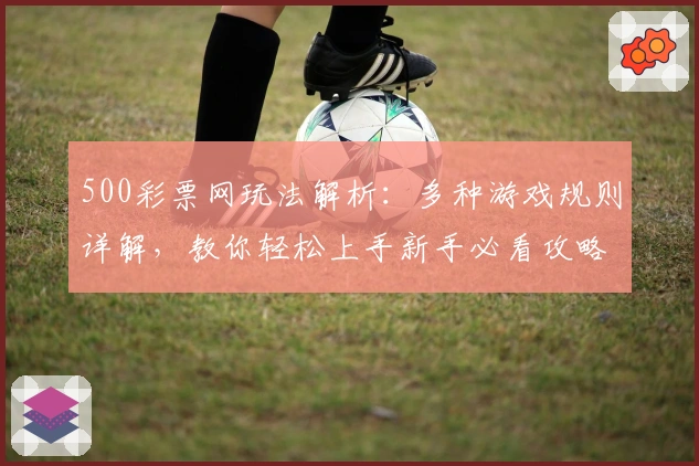 500彩票网玩法解析：多种游戏规则详解，教你轻松上手新手必看攻略