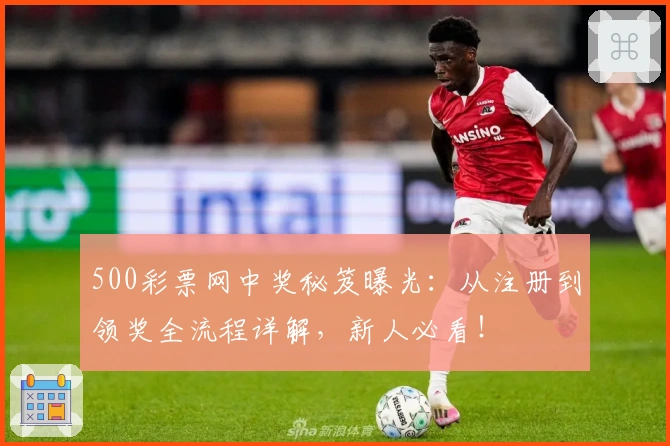 500彩票网中奖秘笈曝光:从注册到领奖全流程详解,新人必看!