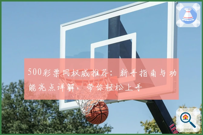 500彩票网权威推荐：新手指南与功能亮点详解，带你轻松上手