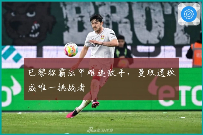 巴黎称霸法甲难逢敌手，曼联遗珠成唯一挑战者