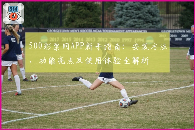 500彩票网APP新手指南：安装方法、功能亮点及使用体验全解析