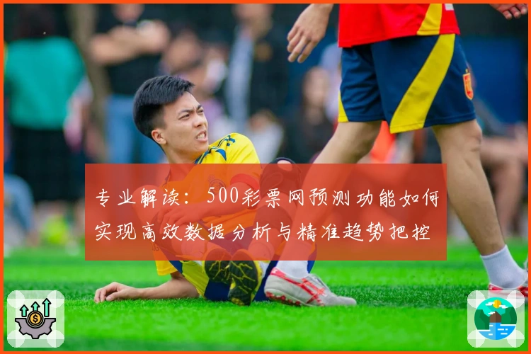 专业解读：500彩票网预测功能如何实现高效数据分析与精准趋势把控