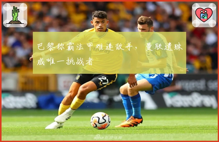 巴黎称霸法甲难逢敌手，曼联遗珠成唯一挑战者