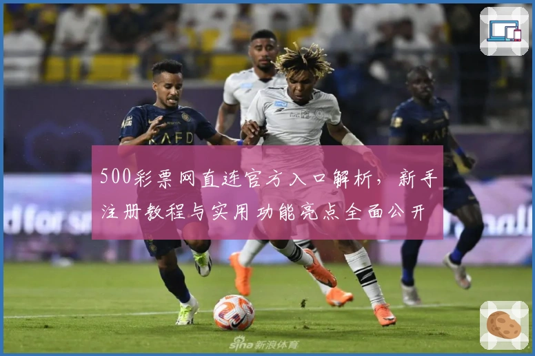 500彩票网直连官方入口解析，新手注册教程与实用功能亮点全面公开
