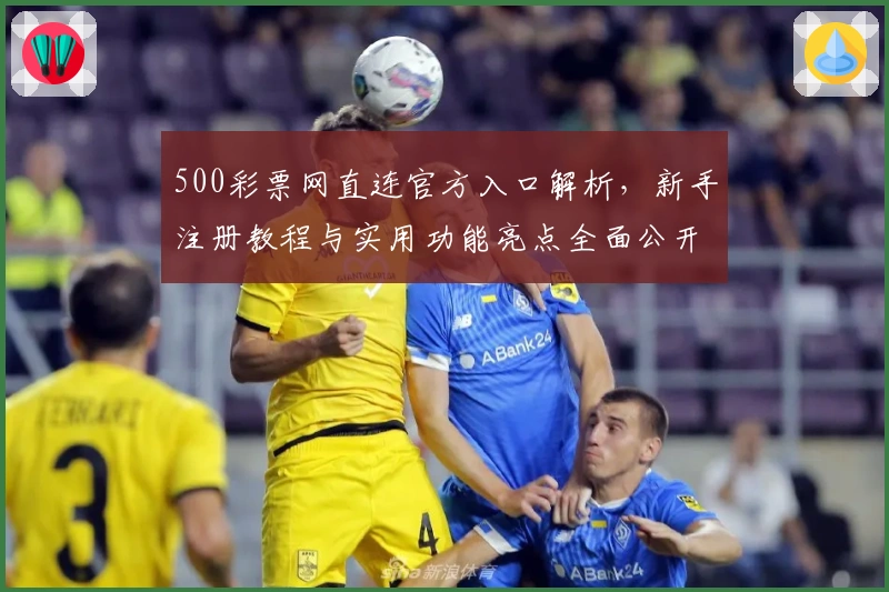 500彩票网直连官方入口解析，新手注册教程与实用功能亮点全面公开