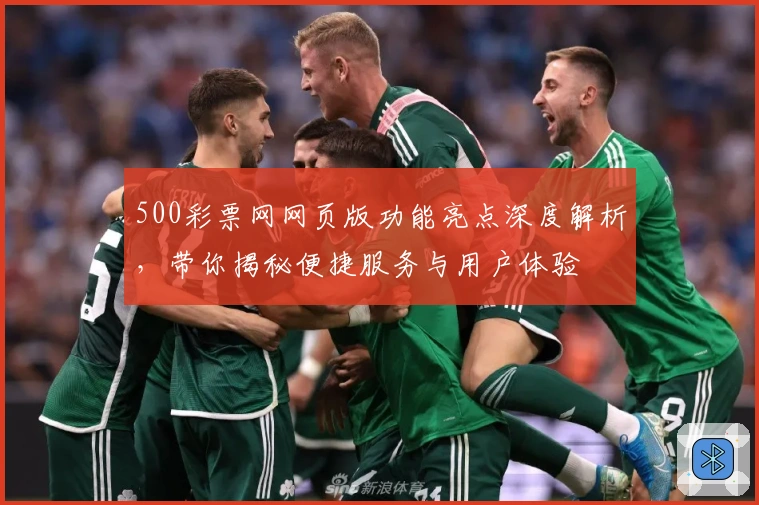 500彩票网网页版功能亮点深度解析，带你揭秘便捷服务与用户体验