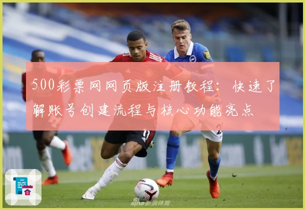 500彩票网网页版注册教程：快速了解账号创建流程与核心功能亮点