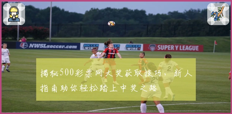 揭秘500彩票网大奖获取技巧,新人指南助你轻松踏上中奖之路