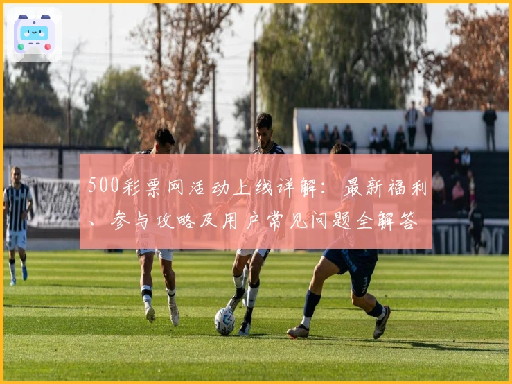 500彩票网活动上线详解：最新福利、参与攻略及用户常见问题全解答