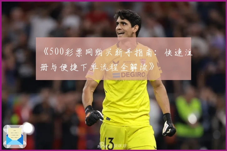 《500彩票网购买新手指南：快速注册与便捷下单流程全解读》